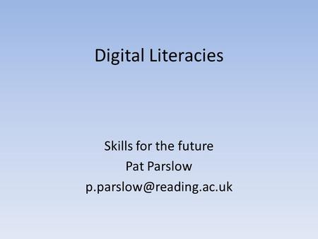 Digital Literacies Skills for the future Pat Parslow