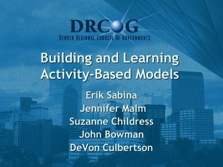 Building and Learning Activity-Based Models Erik Sabina Jennifer Malm Jennifer Malm Suzanne Childress John Bowman DeVon Culbertson.