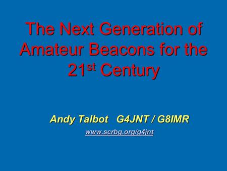 The Next Generation of Amateur Beacons for the 21 st Century Andy Talbot G4JNT / G8IMR www.scrbg.org/g4jnt.