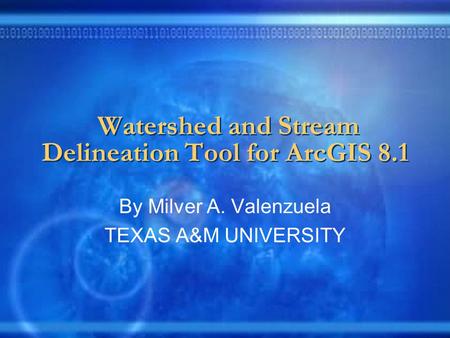 Watershed and Stream Delineation Tool for ArcGIS 8.1 By Milver A. Valenzuela TEXAS A&M UNIVERSITY.