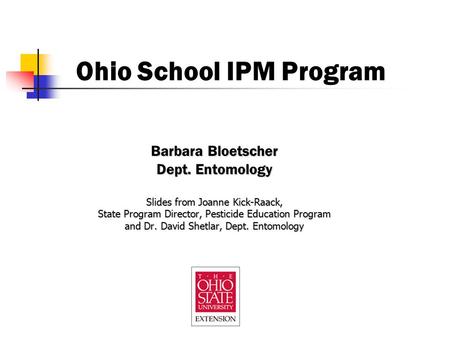 Ohio School IPM Program Barbara Bloetscher Dept. Entomology Slides from Joanne Kick-Raack, State Program Director, Pesticide Education Program and Dr.