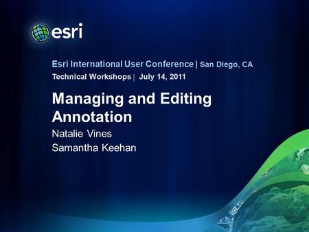 Esri International User Conference | San Diego, CA Technical Workshops | Managing and Editing Annotation Natalie Vines Samantha Keehan July 14, 2011.