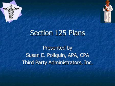 Section 125 Plans Presented by Susan E. Poliquin, APA, CPA Third Party Administrators, Inc.