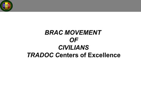 BRAC MOVEMENT OF CIVILIANS TRADOC Centers of Excellence.