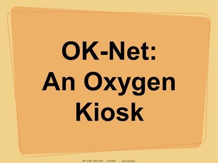 MIT 6.894; SMA 5508 Fall 2004 Larry Rudolph OK-Net: An Oxygen Kiosk.