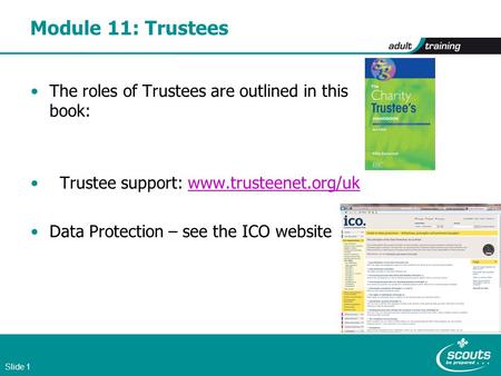 Slide 1 Module 11: Trustees The roles of Trustees are outlined in this book: Trustee support: www.trusteenet.org/ukwww.trusteenet.org/uk Data Protection.