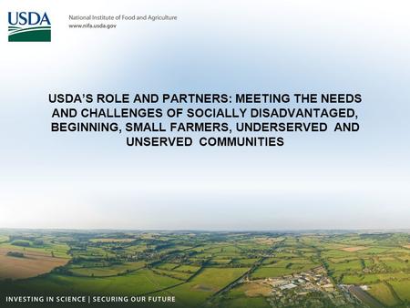 USDA’S ROLE AND PARTNERS: MEETING THE NEEDS AND CHALLENGES OF SOCIALLY DISADVANTAGED, BEGINNING, SMALL FARMERS, UNDERSERVED AND UNSERVED COMMUNITIES.