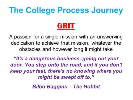 The College Process Journey GRIT A passion for a single mission with an unswerving dedication to achieve that mission, whatever the obstacles and however.