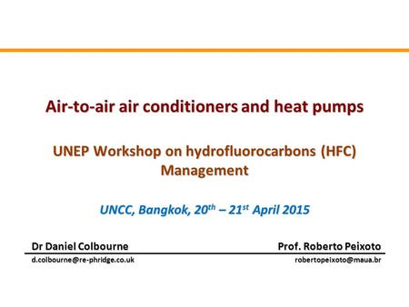 Air-to-air air conditioners and heat pumps UNEP Workshop on hydrofluorocarbons (HFC) Management UNCC, Bangkok, 20 th – 21 st April 2015 Dr Daniel Colbourne.