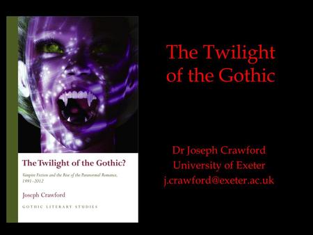 The Twilight of the Gothic Dr Joseph Crawford University of Exeter