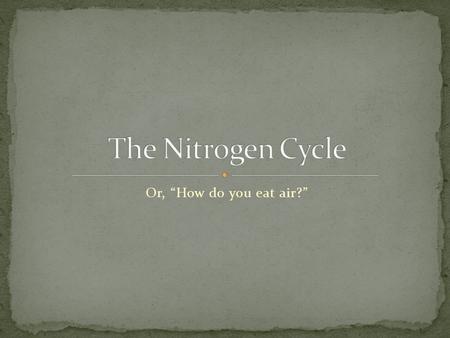 Or, “How do you eat air?”. Element #7 (7 Protons, 7 Neutrons, 7 Electrons) 78% of the atmosphere is made of Nitrogen, one of the strongest bonding gases.