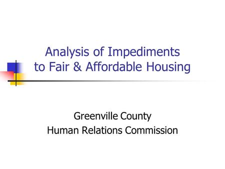 Analysis of Impediments to Fair & Affordable Housing Greenville County Human Relations Commission.