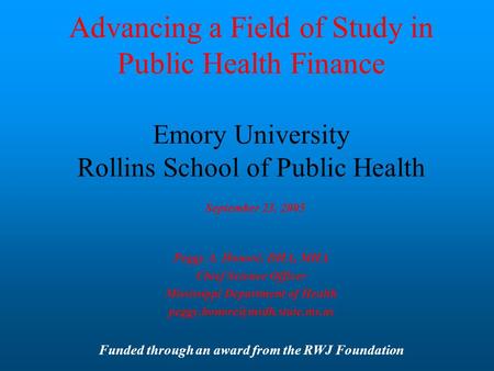 Advancing a Field of Study in Public Health Finance Emory University Rollins School of Public Health September 23, 2005 Peggy A. Honoré, DHA, MHA Chief.