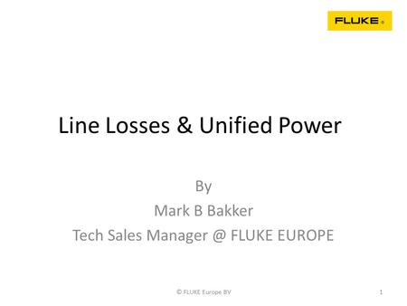 Line Losses & Unified Power By Mark B Bakker Tech Sales FLUKE EUROPE © FLUKE Europe BV1.