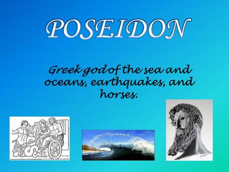 Greek god of the sea and oceans, earthquakes, and horses.