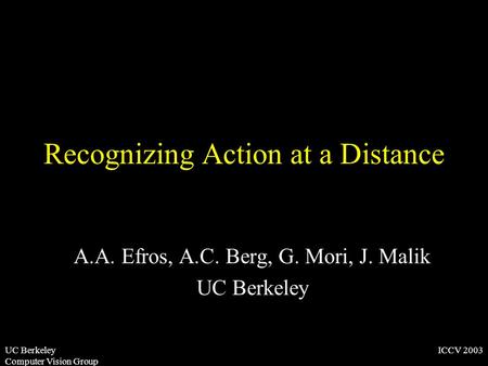 ICCV 2003UC Berkeley Computer Vision Group Recognizing Action at a Distance A.A. Efros, A.C. Berg, G. Mori, J. Malik UC Berkeley.