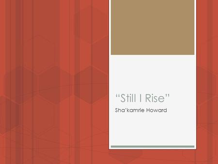 “Still I Rise” Sha’kamrie Howard. ALONE Refusal  Maya Angelou. I liked this poem because its okay to refuse negativity. I can use my hand my feet for.