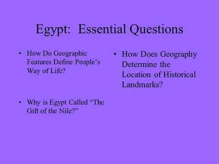 Egypt: Essential Questions How Do Geographic Features Define People’s Way of Life? Why is Egypt Called “The Gift of the Nile?” How Does Geography Determine.