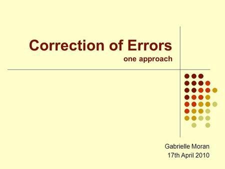 Correction of Errors one approach Gabrielle Moran 17th April 2010.