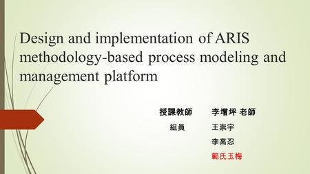 Design and implementation of ARIS methodology-based process modeling and management platform 授課教師李增坪 老師 組員王崇宇 李高忍 範氏玉梅.