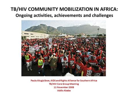 TB/HIV COMMUNITY MOBILIZATION IN AFRICA: Ongoing activities, achievements and challenges Paula Akugizibwe, AIDS and Rights Alliance for Southern AFrica.