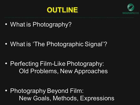 OUTLINEOUTLINE What is Photography? What is Photography? What is ‘The Photographic Signal’? What is ‘The Photographic Signal’? Perfecting Film-Like Photography: