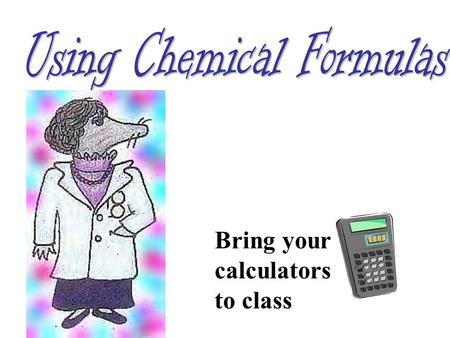 Bring your calculators to class. Remember the mole? (not just a furry animal that digs holes in the yard.) unit used by chemist to measure things. 1 mole.