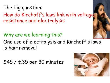 The big question: How do Kirchoff’s laws link with voltage, resistance and electrolysis Why are we learning this? One use of electrolysis and Kirchoff’s.