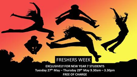 EXCLUSIVELY FOR NEW YEAR 7 STUDENTS Tuesday 27 th May – Thursday 29 th May 9.30am – 3.30pm FREE OF CHARGE FRESHERS WEEK.