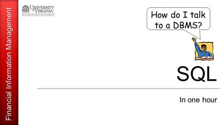 Financial Information Management How do I talk to a DBMS? SQL In one hour.