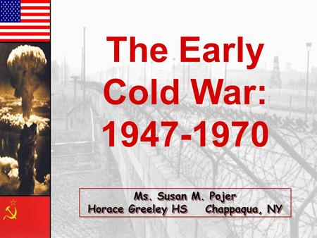 The Early Cold War: 1947-1970 Ms. Susan M. Pojer Horace Greeley HS Chappaqua, NY.