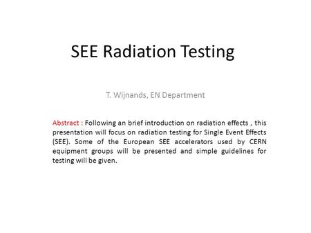 SEE Radiation Testing T. Wijnands, EN Department Abstract : Following an brief introduction on radiation effects, this presentation will focus on radiation.