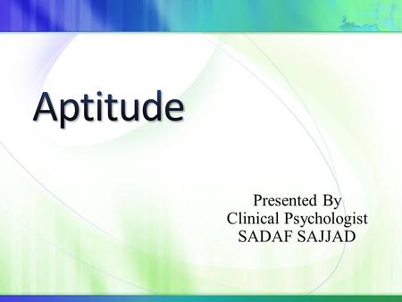 Presented By Clinical Psychologist SADAF SAJJAD. Suitability, natural ability, or capacity to learn; especially (in psychology) potential rather than.