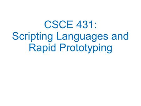 CSCE 431: Scripting Languages and Rapid Prototyping.