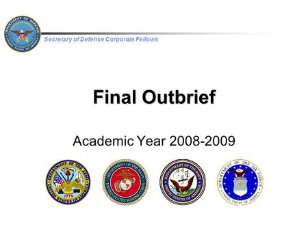 Secretary of Defense Corporate Fellows Final Outbrief Academic Year 2008-2009.