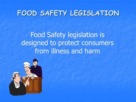 FOOD SAFETY LEGISLATION Food Safety legislation is designed to protect consumers from illness and harm.