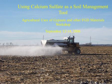 Using Calcium Sulfate as a Soil Management Tool Agricultural Uses of Gypsum and other FGD Materials Workshop September 12-14, 2006.