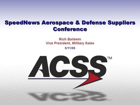 SpeedNews Aerospace & Defense Suppliers Conference Rich Baldwin Vice President, Military Sales 5/11/05.