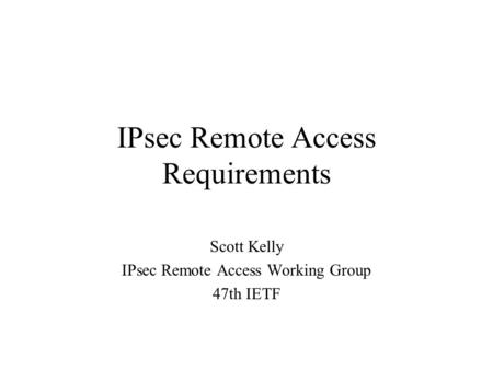 IPsec Remote Access Requirements Scott Kelly IPsec Remote Access Working Group 47th IETF.