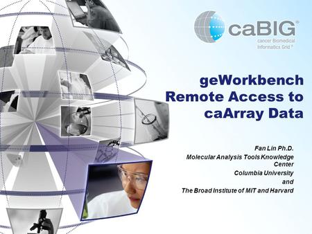 GeWorkbench Remote Access to caArray Data Fan Lin Ph.D. Molecular Analysis Tools Knowledge Center Columbia University and The Broad Institute of MIT and.