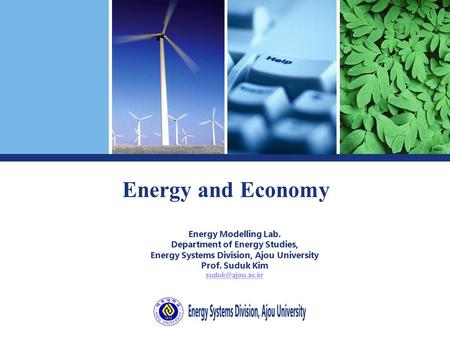 Energy and Economy Energy Modelling Lab. Department of Energy Studies, Energy Systems Division, Ajou University Prof. Suduk Kim