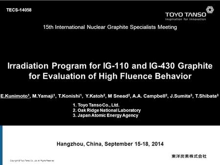 Copyright © Toyo Tanso Co., Ltd. All Rights Reserved TECS-14058 Irradiation Program for IG-110 and IG-430 Graphite for Evaluation of High Fluence Behavior.