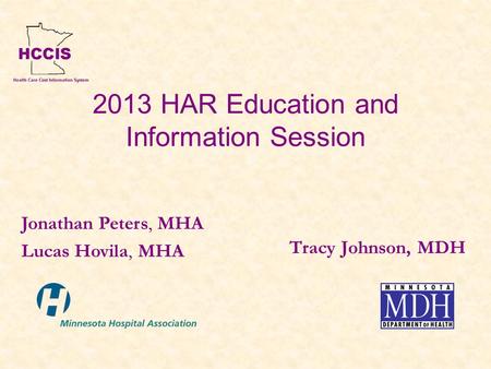 2013 HAR Education and Information Session Tracy Johnson, MDH Jonathan Peters, MHA Lucas Hovila, MHA.