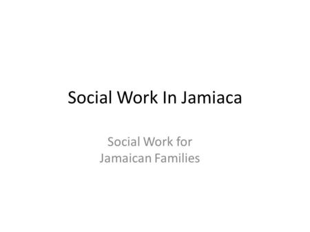 Social Work In Jamiaca Social Work for Jamaican Families.