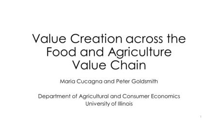 Value Creation across the Food and Agriculture Value Chain Maria Cucagna and Peter Goldsmith Department of Agricultural and Consumer Economics University.