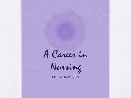 A Career in Nursing Rhianna Raslan, RN. About Me I graduated from FCHS in 2008 I went to nursing school at PVCC I worked as a PCA in Oncology at UVA throughout.