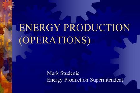 Mark Studenic Energy Production Superintendent ENERGY PRODUCTION (OPERATIONS)