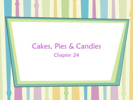 Cakes, Pies & Candies Chapter 24. Bell Work Have you ever made cakes, pies or candies? What was your favorite? What was the easiest part of making these.