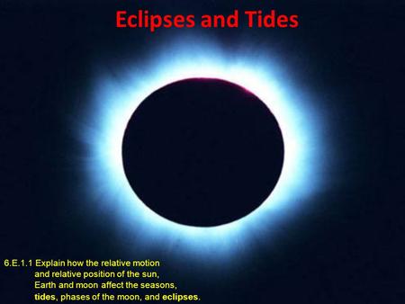 Eclipses and Tides 6.E.1.1 Explain how the relative motion and relative position of the sun, Earth and moon affect the seasons,