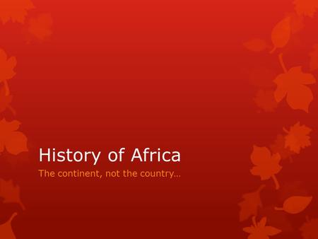 History of Africa The continent, not the country….